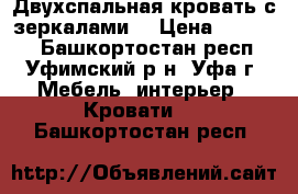 Двухспальная кровать с зеркалами  › Цена ­ 12 000 - Башкортостан респ., Уфимский р-н, Уфа г. Мебель, интерьер » Кровати   . Башкортостан респ.